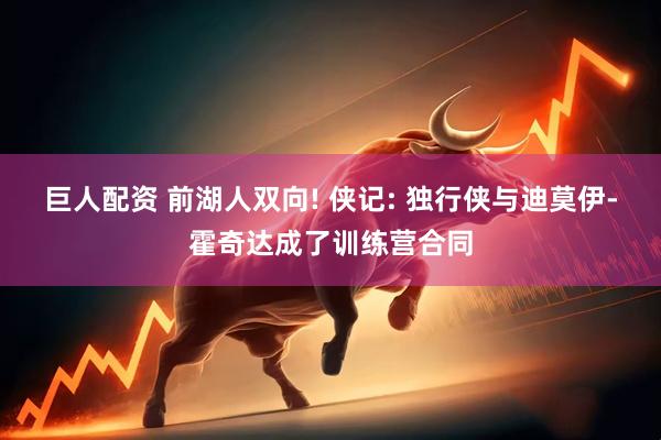 巨人配资 前湖人双向! 侠记: 独行侠与迪莫伊-霍奇达成了训练营合同