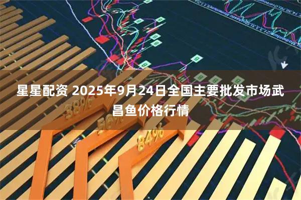 星星配资 2025年9月24日全国主要批发市场武昌鱼价格行情