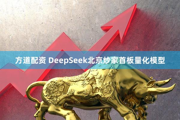 方道配资 DeepSeek北京炒家首板量化模型