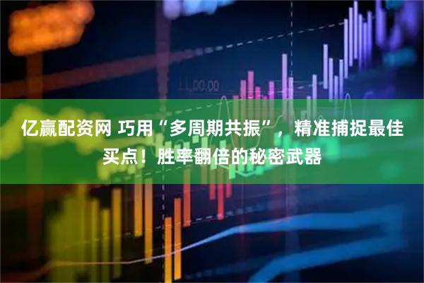 亿赢配资网 巧用“多周期共振”，精准捕捉最佳买点！胜率翻倍的秘密武器