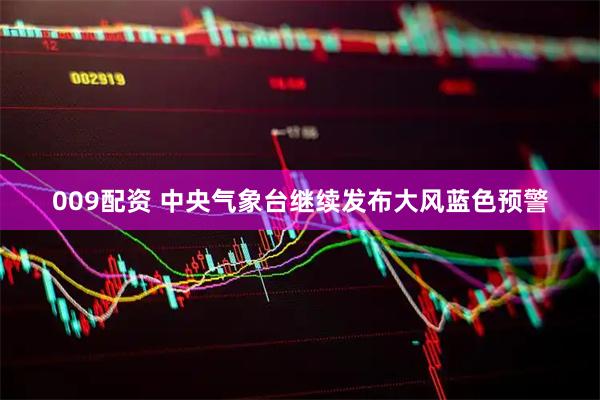 009配资 中央气象台继续发布大风蓝色预警