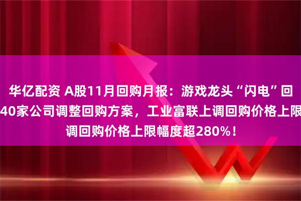 华亿配资 A股11月回购月报：游戏龙头“闪电”回购10亿元！超40家公司调整回购方案，工业富联上调回购价格上限幅度超280%！