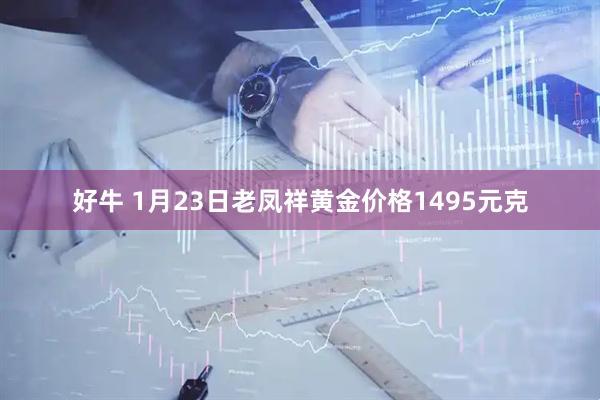 好牛 1月23日老凤祥黄金价格1495元克