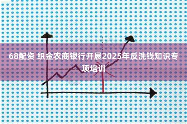 68配资 织金农商银行开展2025年反洗钱知识专项培训