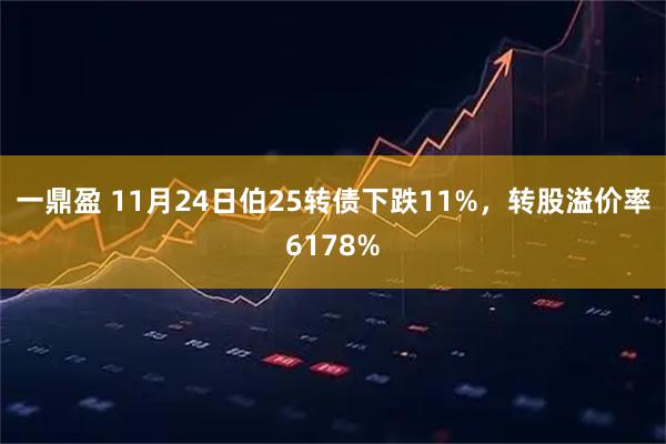 一鼎盈 11月24日伯25转债下跌11%,转股溢价率6178%